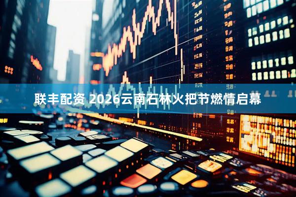 联丰配资 2026云南石林火把节燃情启幕