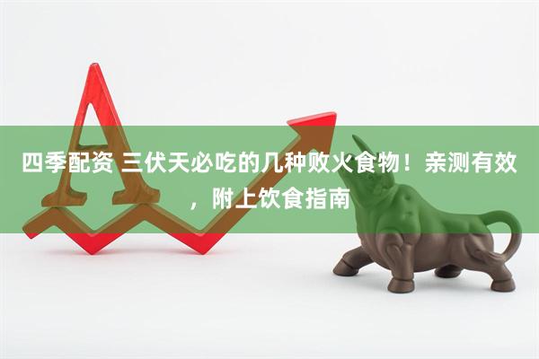 四季配资 三伏天必吃的几种败火食物！亲测有效，附上饮食指南