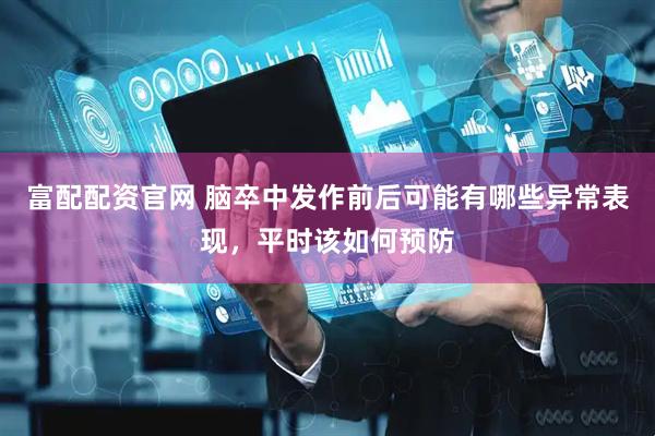 富配配资官网 脑卒中发作前后可能有哪些异常表现，平时该如何预防