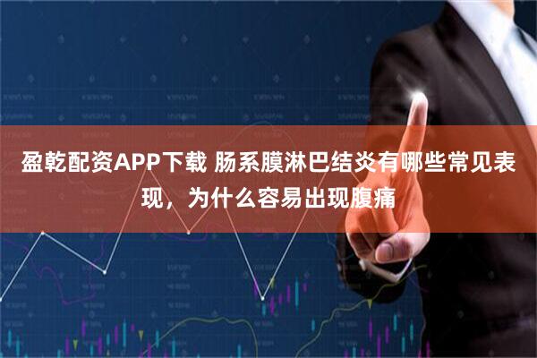 盈乾配资APP下载 肠系膜淋巴结炎有哪些常见表现，为什么容易出现腹痛