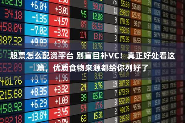 股票怎么配资平台 别盲目补VC！真正好处看这篇，优质食物来源都给你列好了